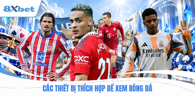 Các thiết bị thích hợp để xem bóng đá